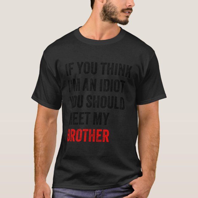 If You Think I'M An Idiot You Should Meet My Broth T-Shirt (Front)