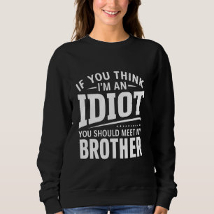 If You Think Im An idiot You Should Meet My Brothe Sweatshirt