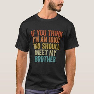 If You Think Im An Idiot You Should Meet My Brothe T-Shirt