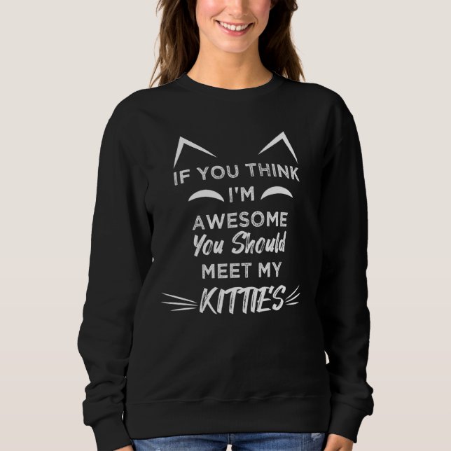 If You Think Im Awesome You Should Meet My Kitties Sweatshirt (Front)