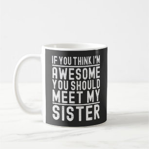 If You Think I'm Awesome You Should Meet My Sister Coffee Mug