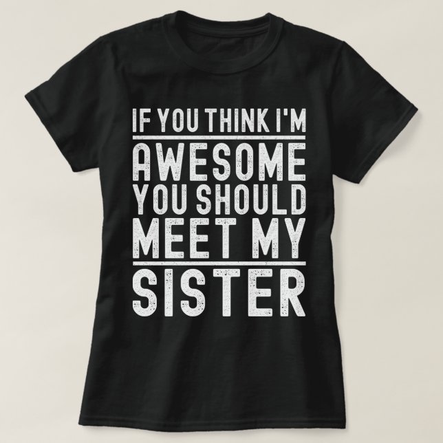 If You Think I'm Awesome You Should Meet My Sister T-Shirt (Design Front)