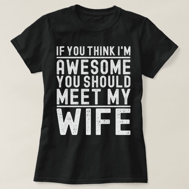 If You Think I'm Awesome You Should Meet My Wife T-Shirt (Design Front)