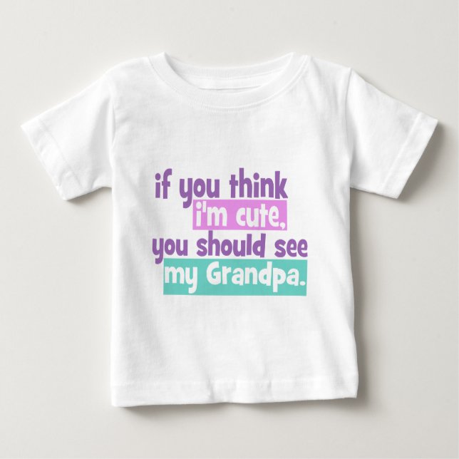 If you think Im Cute - Grandpa Baby T-Shirt (Front)