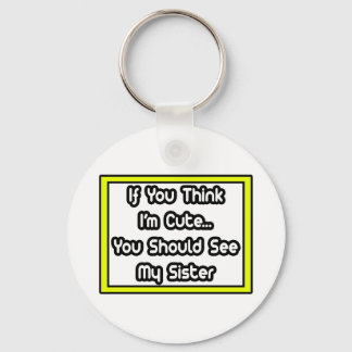 If You Think I'm Cute...My Sister Key Ring