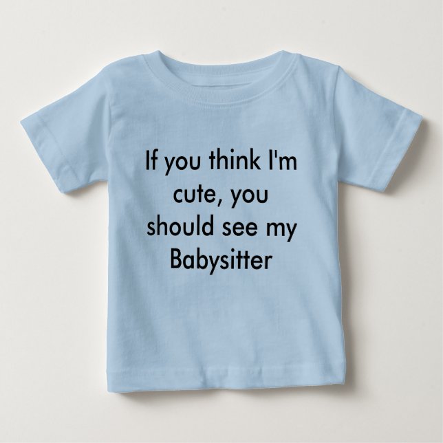 If you think I'm cute, you should see my Babysi... Baby T-Shirt (Front)