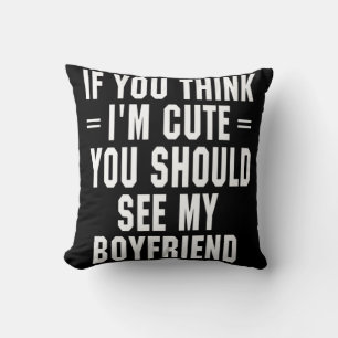 If You Think I'm Cute You Should See My Boyfriend Cushion