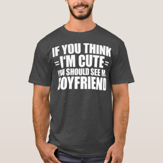 If You Think I'm Cute You Should See My Boyfriend  T-Shirt
