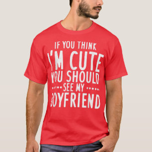 If You Think Im Cute You Should See My Boyfriend T-Shirt