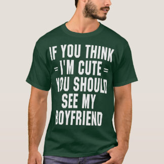 If You Think I'm Cute You Should See My Boyfriend  T-Shirt