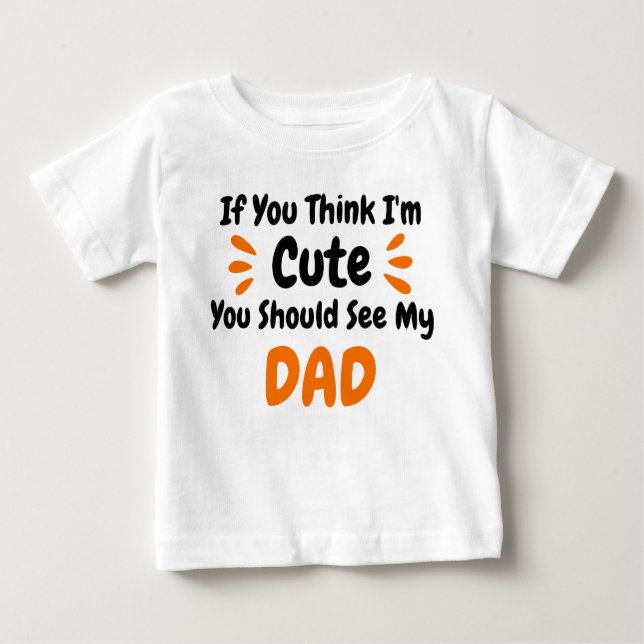  If You Think Im Cute You Should See My DAD Baby T-Shirt (Front)