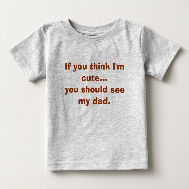 If you think I'm cute...you should see my dad. Baby T-Shirt (Front)