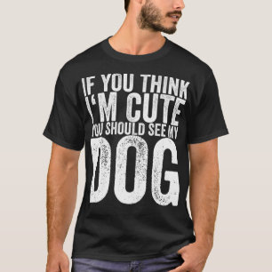 If You Think I'm Cute You Should See My Dog T-Shirt