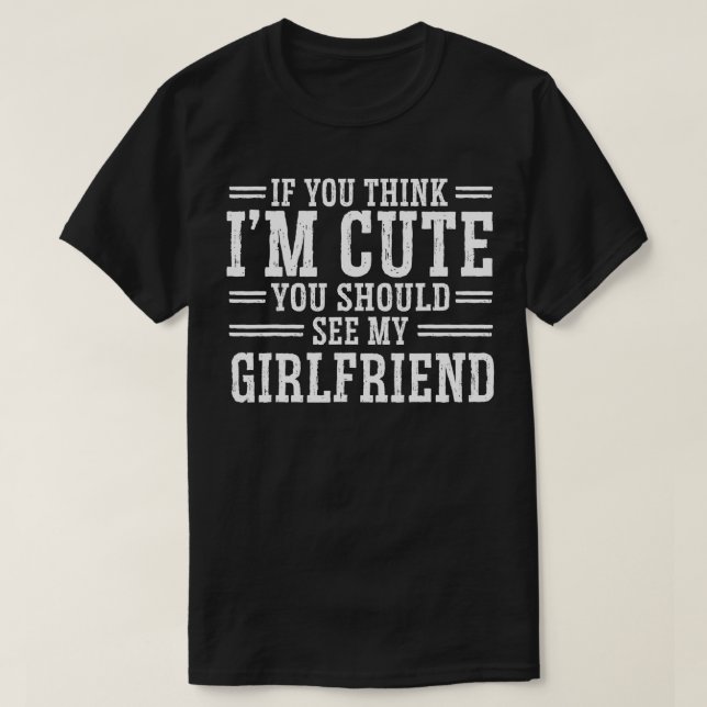 If You Think I'm Cute You Should See My Girlfriend T-Shirt (Design Front)