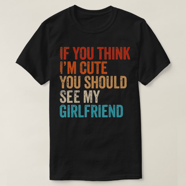 If You Think I'm Cute You Should See My Girlfriend T-Shirt (Design Front)