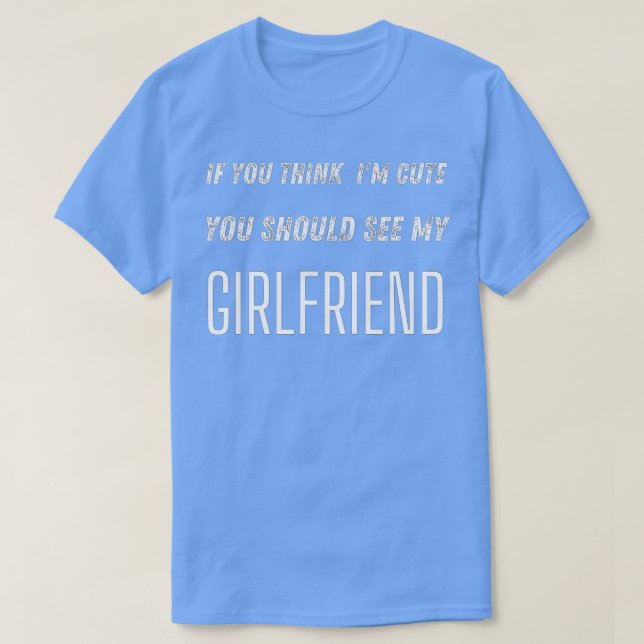 If You Think I'm Cute You Should See My Girlfriend T-Shirt (Design Front)