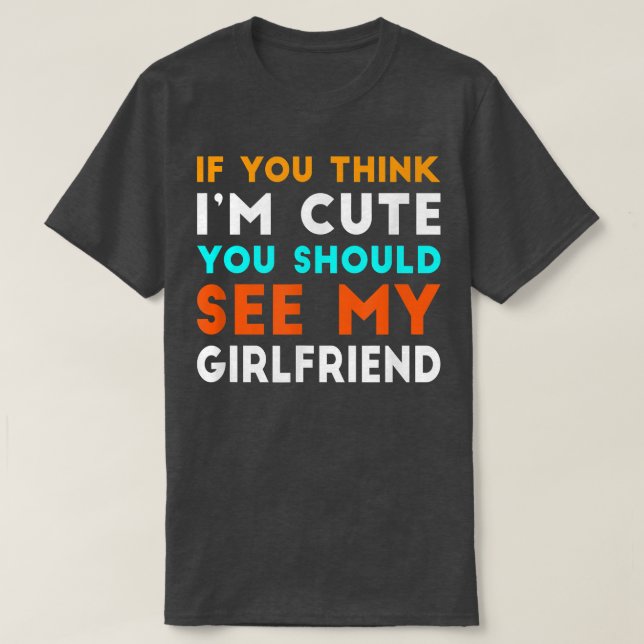 If You Think Im Cute You Should See My Girlfriend  T-Shirt (Design Front)