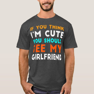 If You Think Im Cute You Should See My Girlfriend  T-Shirt
