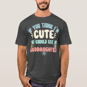 If You Think I'm Cute You Should See My Goddaughte T-Shirt