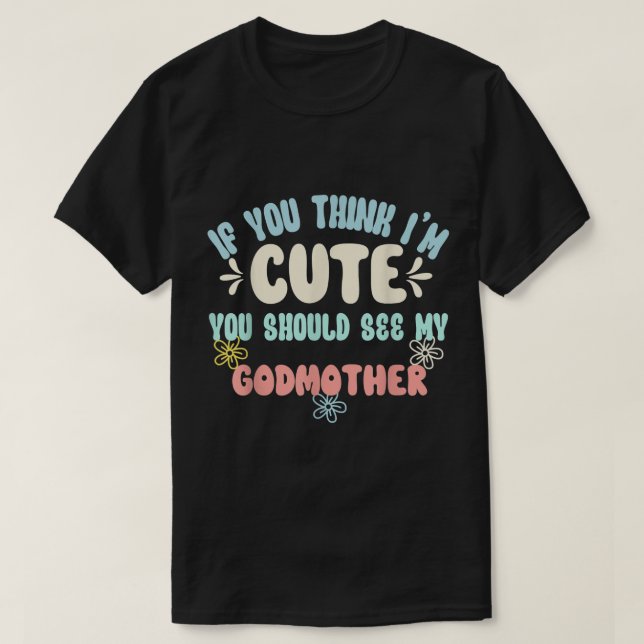 If You Think I'm Cute You Should See My Godmother  T-Shirt (Design Front)