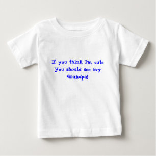 If you think I'm cuteYou should see my Grandpa! Baby T-Shirt