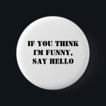 If You Think I'm Funny, Say Hello 6 Cm Round Badge<br><div class="desc">If You Think I'm Funny,  Say Hello</div>