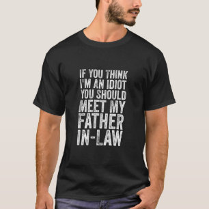 If You Think I'm idiot You Should Meet My Father  T-Shirt