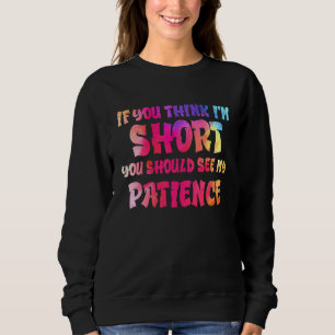 If You Think I'm Short You Should See My Patience  Sweatshirt
