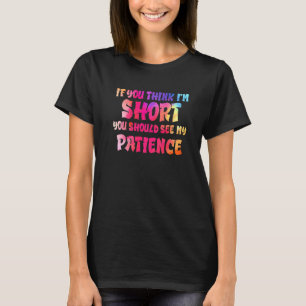 If You Think I'm Short You Should See My Patience T-Shirt