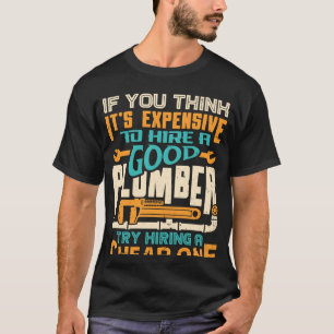 If You Think It s Expensive To Hire A Good Plumber T-Shirt