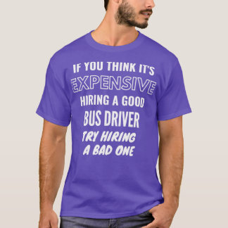 If You Think Itx27s Expensive Hiring a Bad Bus Dri T-Shirt
