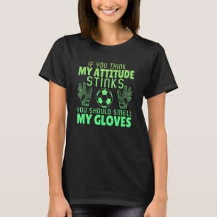If You Think My Attitude Stinks Smell My Gloves So T-Shirt