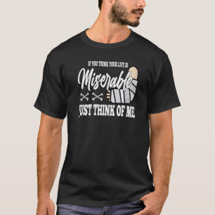 if you think your life is miserable Broken Leg Rec T-Shirt