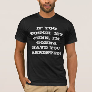 IF YOU TOUCH MY JUNK, I'M GONNA HAVE YOU ARRES... T-Shirt