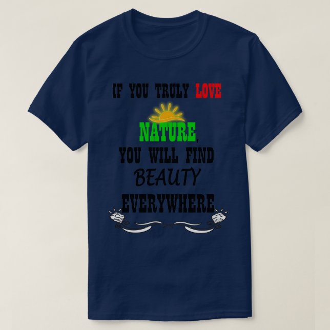 If you truly love natureyou will find beauty every T-Shirt (Design Front)