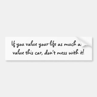 If you value your life as much as I value this ... Bumper Sticker