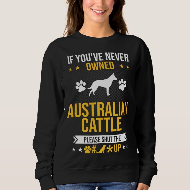 If You ve Never Owned Australian Cattle Shut Up Do Sweatshirt (Front)
