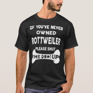 If You Ve Never Owned Rottweiler Shut Up Dog Lover T-Shirt