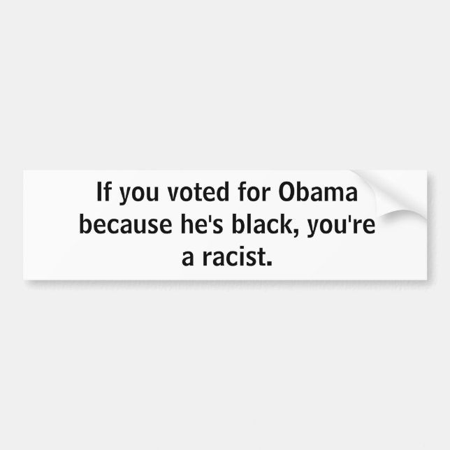 If you voted for Obama because he's black, you'... Bumper Sticker (Front)
