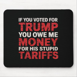 If You Voted For Trump, You Owe Me Tariff Money - Mouse Pad