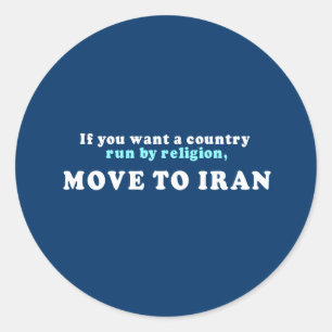 If you want a country run by religion move to Iran Classic Round Sticker