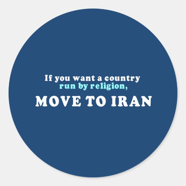 If you want a country run by religion move to Iran Classic Round Sticker (Front)
