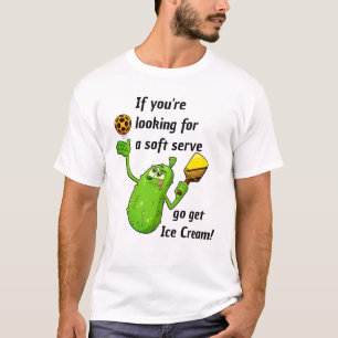 If you want a soft serve get ice cream, Fun Pickle T-Shirt