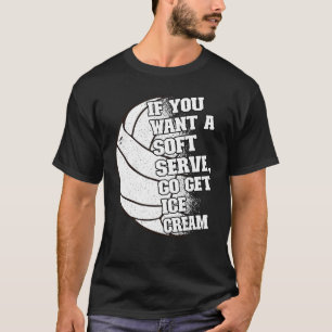 If you want a soft serve go get ice cream Volleyba T-Shirt