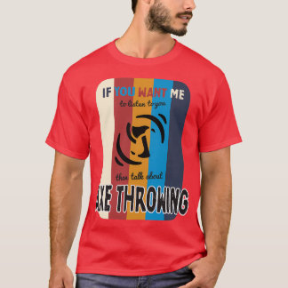 If you want me to listen talk about axe throwing C T-Shirt