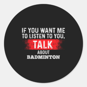 If You Want Me To Listen Talk About Badminton Prem Classic Round Sticker