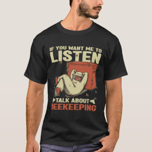 If you want me to listen talk about Beekeeping T-Shirt