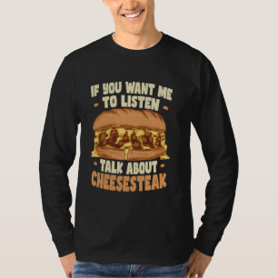 If You Want Me To Listen Talk About Cheesesteak T-Shirt