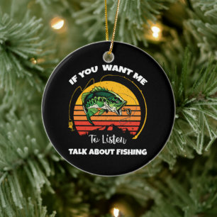 If You Want Me To Listen Talk About Fishing Ceramic Ornament
