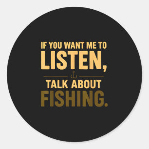 If you want me to listen talk about fishing  classic round sticker